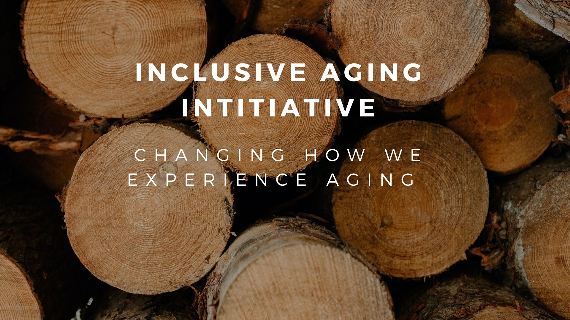 Inclusive Aging Initiative. Changing how we experience aging